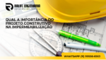 Qual a importância do projeto construtivo na impermeabilização